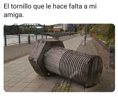 El Tornillo Que Le Hace Falta A Mi Amiga Memes