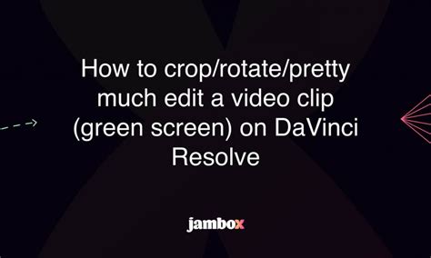 How To Croprotatepretty Much Edit A Video Clip Green Screen On Davinci Resolve Jambox Blog