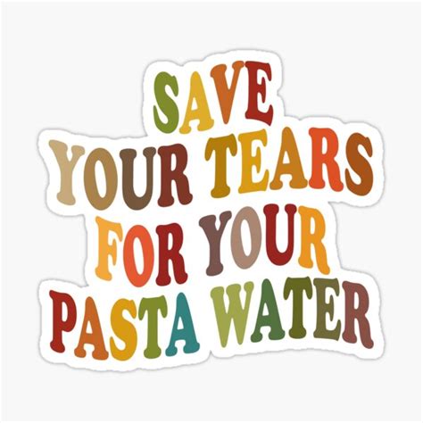 Save Your Tears For Your Pasta Water Quotes Pasta Water Sticker For