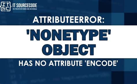 Attributeerror Nonetype Object Has No Attribute Encode [solved]