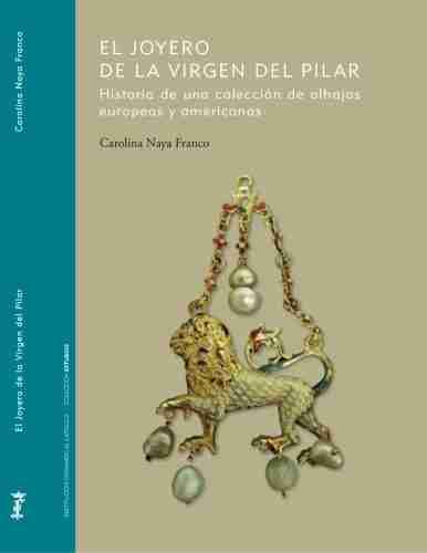 El Joyero de la Virgen del Pilar Historia de una Colección de Alhajas