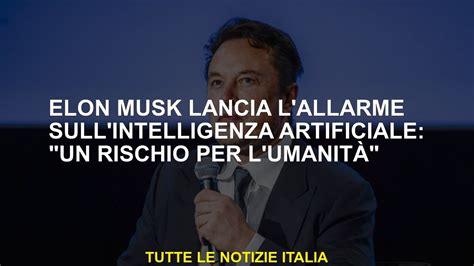 Elon Musk Lancia L Allarme Sull Intelligenza Artificiale Un Rischio