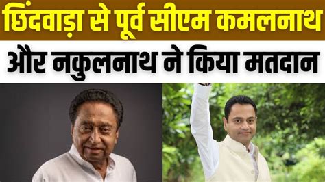 Chhindwara से पूर्व Cm Kamal Nath और Nakul Nath ने किया मतदान Lok