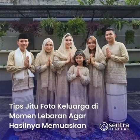 Tips Jitu Foto Keluarga Di Momen Lebaran Agar Hasilnya Memuaskan