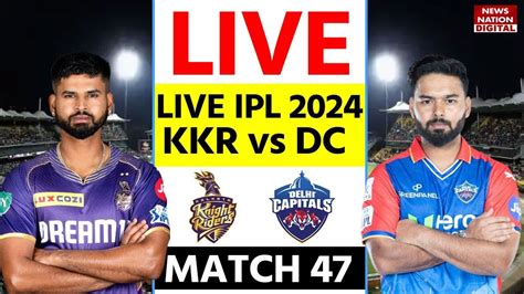 Kkr Vs Dc Ipl 2024 Live Kolkata Knight Riders Vs Delhi Capitals 47th