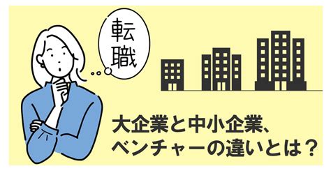 大企業と中小企業、ベンチャーの違いとは？ みらいコンテンツ 愛知・名古屋で転職支援なら「みらいキャリア」 愛知・岐阜・三重の東海