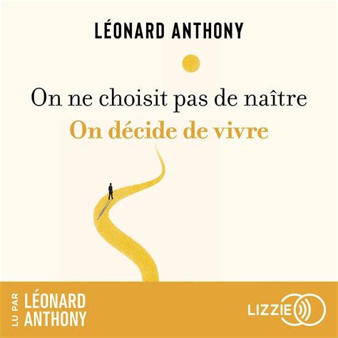 On Ne Choisit Pas De Na Tre On D Cide De Vivre L Onard Anthony