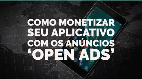 Como Monetizar Seu Aplicativo os Anúncios Open Ads