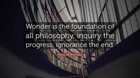 Michel De Montaigne Quote Wonder Is The Foundation Of All Philosophy