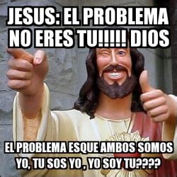 Meme Personalizado Jesus El Problema No Eres Tu Dios El