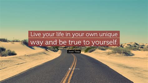 Josei Toda Quote “live Your Life In Your Own Unique Way And Be True To