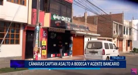 Cámaras Captan Asalto A Bodega Y Agente Bancario Noticias Del Perú Del Mundo Marinera Y