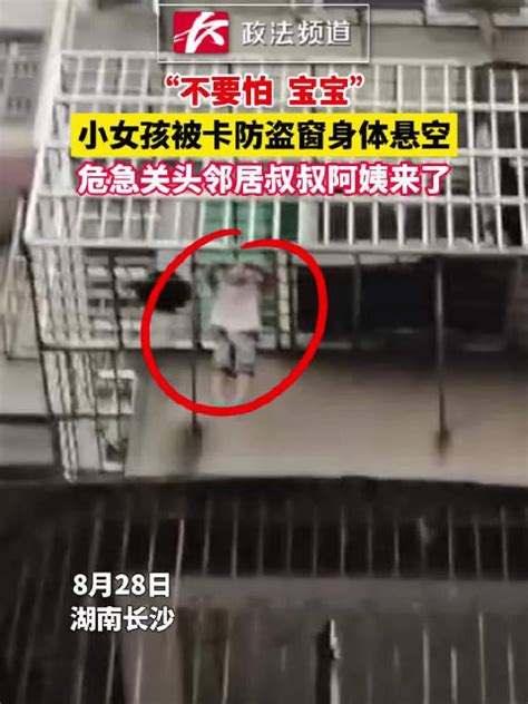 “不要怕，宝宝！”小女孩被卡防盗窗身体悬空，危急关头邻居叔叔阿姨来了长沙市新浪新闻