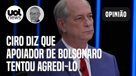 Ciro Diz Que Apoiador De Bolsonaro Tentou Agredi Lo Josias H Cheiro