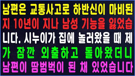 실화사연 남편은 교통사고로 하반신이 마비된 지 10년이 지나 남성 기능을 잃었습니다 시누이가 집에 놀러왔을 때 제가 잠깐