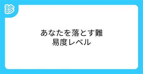 あなたを落とす難易度レベル