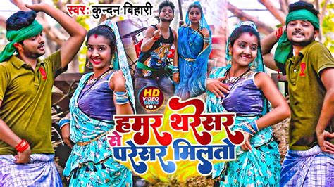 Kundan Bihari का तहलका मचाने वाला Video Song Hamar Tharesar Se Paresar Milto नया चईता गाना