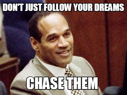 Meme Creator Funny Don T Just Follow Your Dreams Chase Them Meme