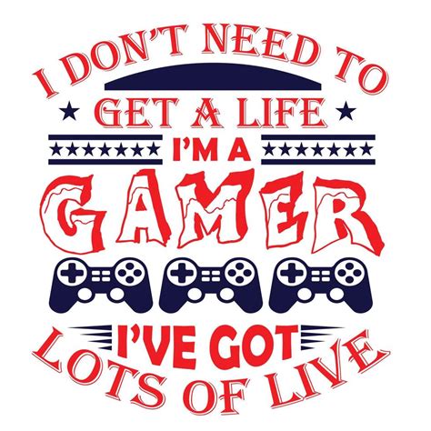 I Dont Need To Get A Life I M A Gamer I Have Got Lots Of Live 10504777