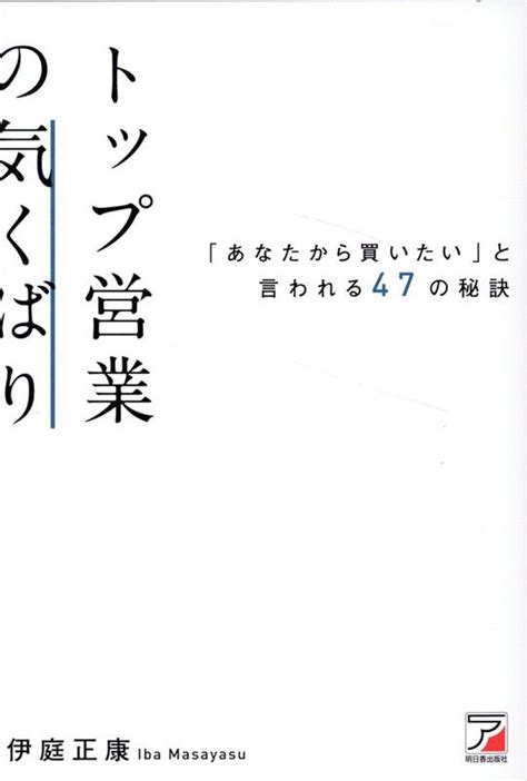 楽天ブックス トップ営業の気くばり 「あなたから買いたい」と言われる47の秘訣 伊庭 正康 9784756923318 本