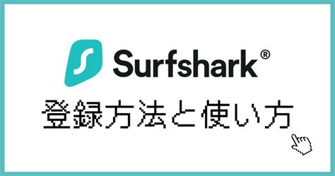 Surfshark（サーフシャーク）の使い方と登録方法を画像付きで解説