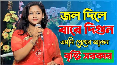 জল দিলে বারে দিগুন এমনি প্রেমের আগুন বৃষ্টি সরকার Jol Dile Bare