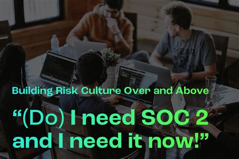 Building Risk Culture Over And Above “ Do I Need Soc 2 And I Need It