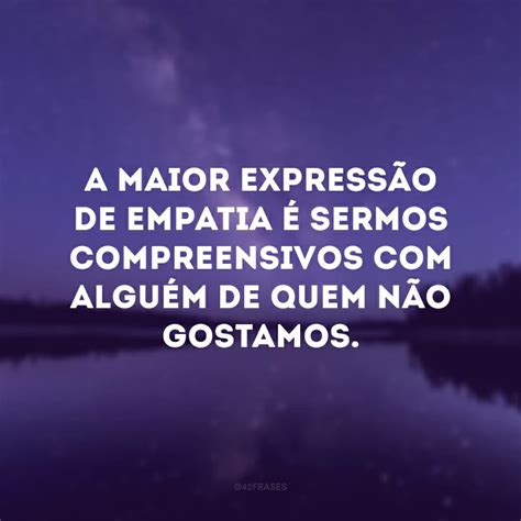 50 Frases Sobre Empatia Para Exercitar Essa Qualidade