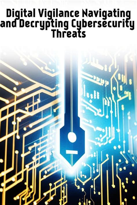 Digital Vigilance Navigating And Decrypting Cybersecurity Threats