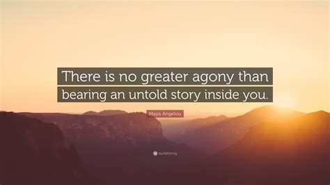 Maya Angelou Quote: “There is no greater agony than bearing an untold