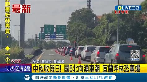 中秋收假日 北上車潮慢慢湧現國5恐連塞12小時 宜蘭坪林塞爆 預估晚上9點後塞車情形才可能緩解｜記者 黃政杰 黃國瑞｜【live大現場