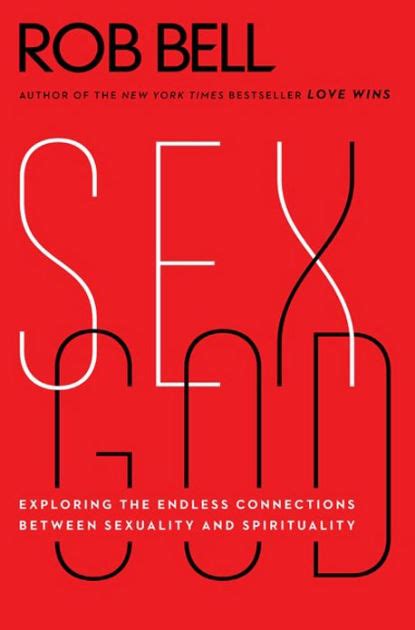 Sex God Exploring The Endless Connections Between Sexuality And Spirituality By Rob Bell