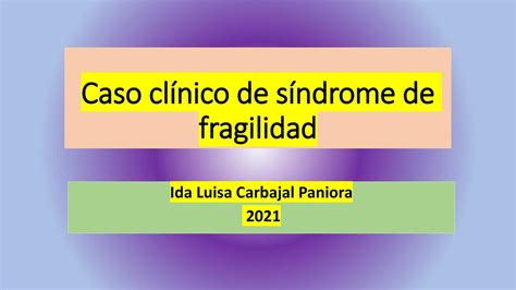 Caso clínico de síndrome de fragilidad IDA LUISA CARBAJAL PANIORA