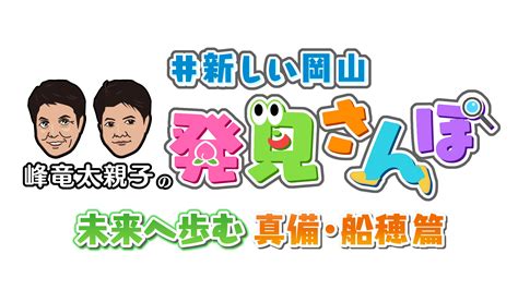 峰竜太親子の＃新しい岡山発見さんぽ 未来へ歩む 真備・船穂篇｜ネットもテレ東 テレビ東京の人気番組動画を無料配信！