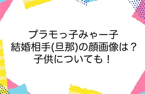 プラモっ子みゃー子の結婚相手旦那の顔画像は？子供についても！ かゆいところに手が届くブログ