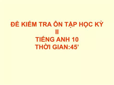 PPT ĐỀ KIỂM TRA ÔN TẬP HỌC KỲ II TIẾNG ANH 10 THỜI GIAN 45