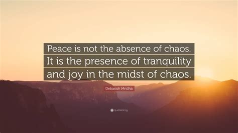 Debasish Mridha Quote “peace Is Not The Absence Of Chaos It Is The Presence Of Tranquility And