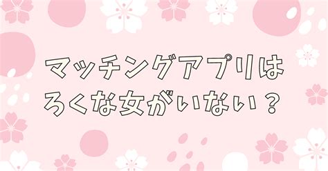 【無理ゲー】まともな女がいない？マッチングアプリにろくな女がいない理由と対策！ 男の婚活net