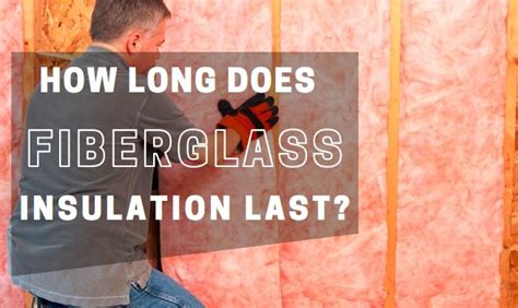 How Long Does Fiberglass Insulation Last What To Know About The Insulation