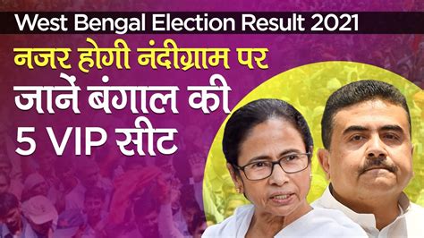 West Bengal Assembly Election Result 2021 पश्चिम बंगाल की 5 Vip High