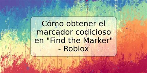 C Mo Obtener El Marcador Codicioso En Find The Marker Roblox Trspos