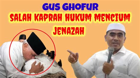 Gus Ghofur Maimun Salah Kaprah Hukum Mencium Jenazah Pondokpesantren