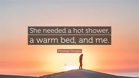 Penelope Douglas Quote She Needed A Hot Shower A Warm Bed And Me