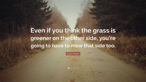 Joyce Meyer Quote “even If You Think The Grass Is Greener On The Other Side You’re Going To