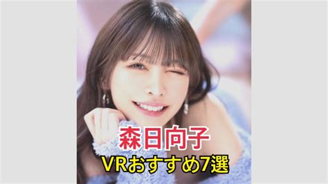 【厳選】森日向子vrおすすめランキング10選！動画視聴や注意ポイントは？ 映像でリアル体験