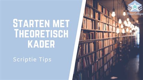 Starten Met Het THEORETISCH KADER Literatuuronderzoek SCRIPTIE Tips