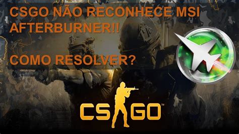 MSI AFTERBURNER NÃO FUNCIONA NO CSGO COMO RESOLVER YouTube