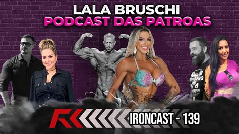 Lala Bruschi Podcast Das Patroas Ironcast Youtube