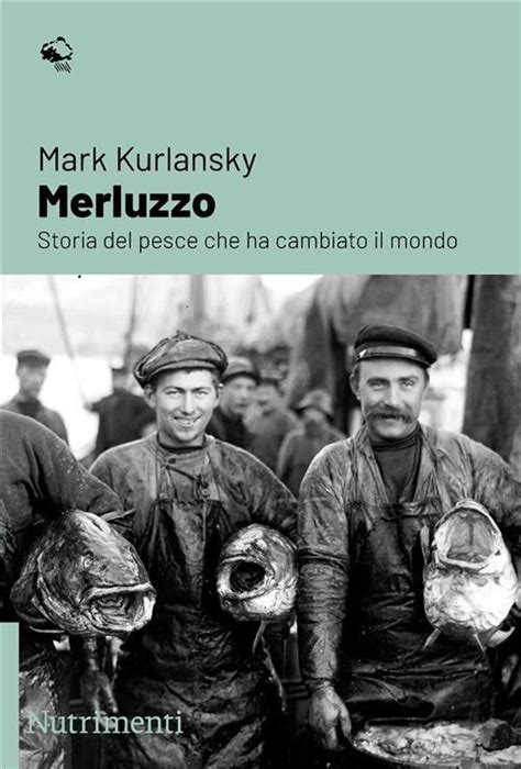 Merluzzo Storia Del Pesce Che Ha Cambiato Il Mondo Mark Kurlansky