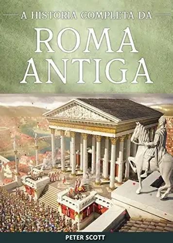 Roma Antiga A História Completa da República Romana A Ascensão e